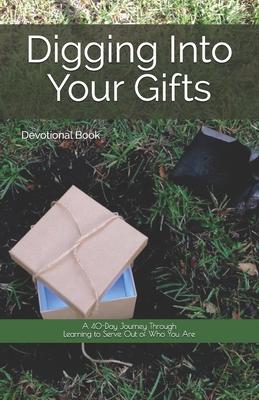 Digging Into Your Gifts: A 40-Day Journey Through Learning to Serve Out of Who You Are