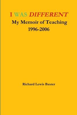 I WAS DIFFERENT My Memoir of Teaching 1996-2006