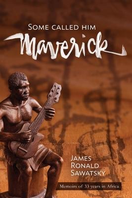 Some Called Him Maverick Memoirs of 33 years in Africa