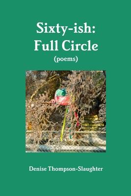 Sixty-ish: Full Circle (poems)