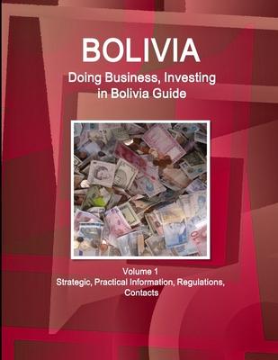 Bolivia: Doing Business, Investing in Bolivia Guide Volume 1 Strategic, Practical Information, Regulations, Contacts