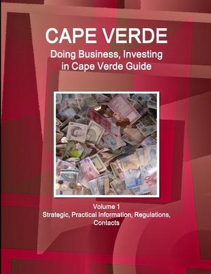 Cape Verde: Doing Business, Investing in Cape Verde Guide Volume 1 Strategic, Practical Information, Regulations, Contacts