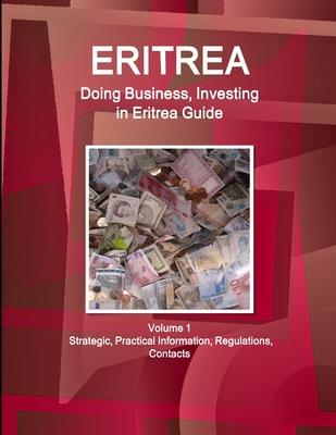 Eritrea: Doing Business, Investing in Eritrea Guide Volume 1 Strategic, Practical Information, Regulations, Contacts