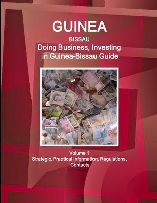 Guinea-Bissau: Doing Business, Investing in Guinea-Bissau Guide Volume 1 Strategic, Practical Information, Regulations, Contacts