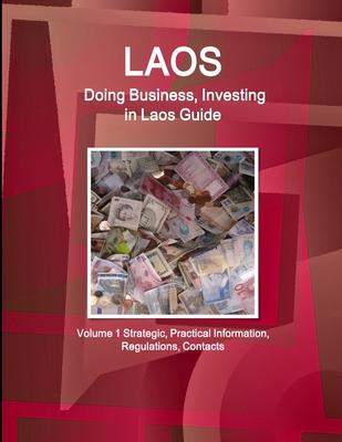 Laos: Doing Business, Investing in Laos Guide Volume 1 Strategic, Practical Information, Regulations, Contacts