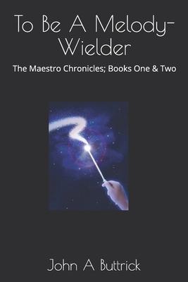 To Be A Melody-Wielder: The Maestro Chronicles; Books One & Two