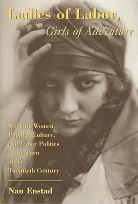 Ladies of Labor, Girls of Adventure: Working Women, Popular Culture, and Labor Politics at the Turn of the Century