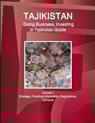 Tajikistan: Doing Business, Investing in Tajikistan Guide Volume 1 Strategic, Practical Information, Regulations, Contacts