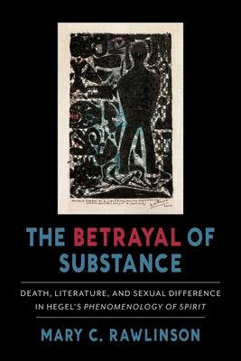 The Betrayal of Substance: Death, Literature, and Sexual Difference in Hegel’’s phenomenology of Spirit