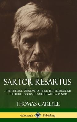Sartor Resartus: ...the life and opinions of Herr Teufelsdröckh - The Three Books, Complete with Appendix (Hardcover)