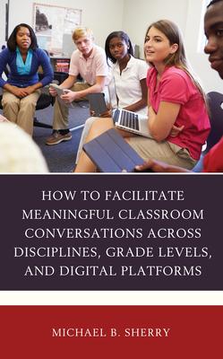 How to Facilitate Meaningful Classroom Conversations Across Disciplines, Grade Levels, and Digital Platforms