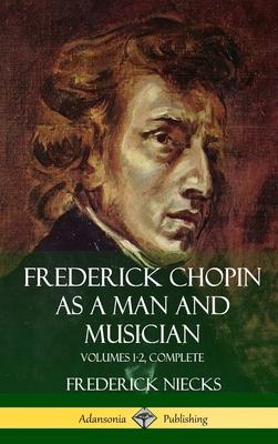 Frederick Chopin as a Man and Musician: Volumes 1-2, Complete (With illustrations and musical staves) (Hardcover)