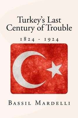 Turkey’’s Last Century of Trouble: 1824 - 1924