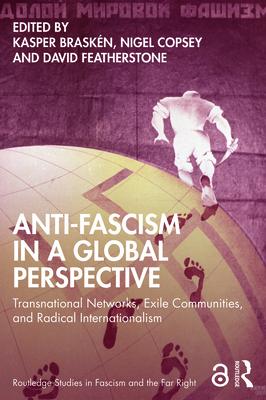 Anti-Fascism in a Global Perspective: Transnational Networks, Exile Communities, and Radical Internationalism