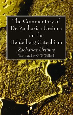 The Commentary of Dr. Zacharias Ursinus on the Heidelberg Catechism