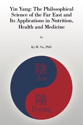Yin Yang: The Philosophical Science of the Far East and Its Applications In Nutrition, Health and Medicine