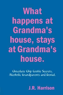 What happens at Grandma’’s house, Stays at Grandma’’s house.