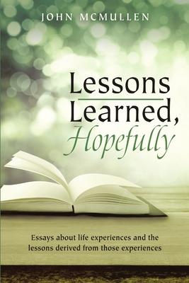 Lessons Learned, Hopefully: Essays about life experiences and the lessons derived from those experiences