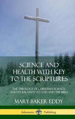 Science and Health with Key to the Scriptures: The Theology of Christian Science, and its Relation to God and the Bible (1910 Edition, Complete) (Hard