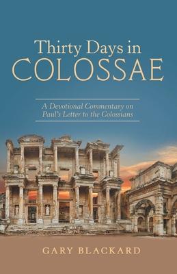 Thirty Days in Colossae: A Devotional Commentary on Paul’’s Letter to the Colossians