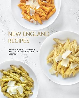 New England Recipes: A New England Cookbook with Delicious New England Recipes