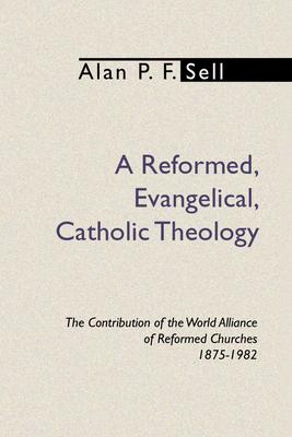 Reformed, Evangelical, Catholic Theology: The Contribution of the World Alliance of Reformed Churches, 1875-1982