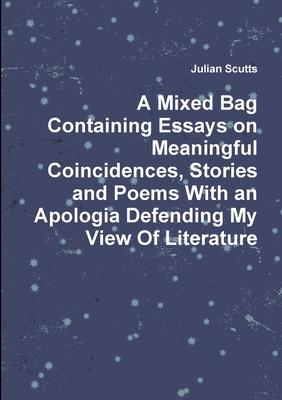 A Mixed Bag Containing Essays on Meaningful Coincidences, Stories and Poems With an Apologia Defending My View Of Literature