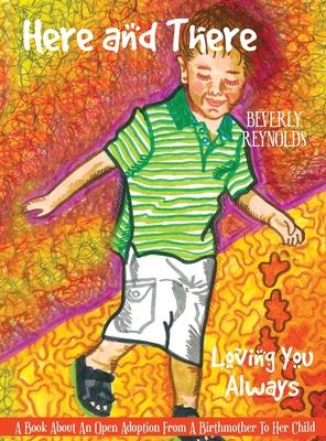 Here and There Loving You Always: A book about an open adoption from a birthmother to her child.