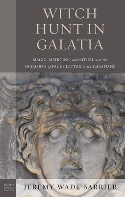 Witch Hunt in Galatia: Magic, Medicine, and Ritual and the Occasion of Paul’’s Letter to the Galatians