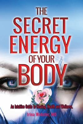 The Secret Energy of your Body: An Intuitive Guide to Healing, Health and Wellness