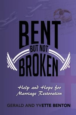 Bent But Not Broken: Help and Hope for Marriage Restoration