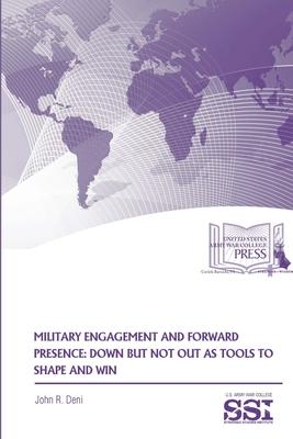 Military Engagement And Forward Presence: Down But Not Out As Tools To Shape And Win