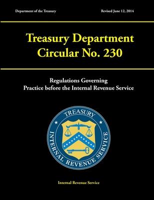 Treasury Department Circular No. 230 - Regulations Governing Practice before the Internal Revenue Service (Revised June 12, 2014)