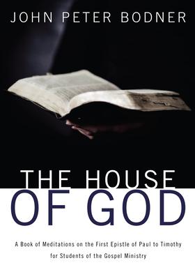 The House of God: A Book of Meditations on the First Epistle of Paul to Timothy for Students of the Gospel Ministry