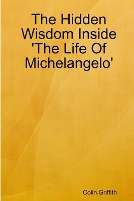 The Hidden Wisdom Inside ’’The Life Of Michelangelo’’