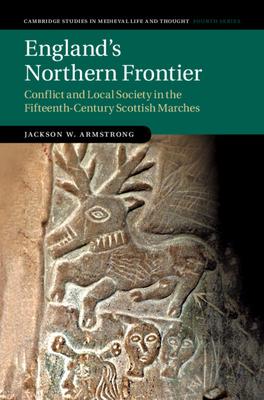 England’’s Northern Frontier: Conflict and Local Society in the Fifteenth-Century Scottish Marches