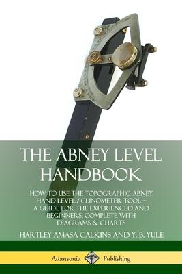 The Abney Level Handbook: How to Use the Topographic Abney Hand Level / Clinometer Tool ? A Guide for the Experienced and Beginners, Complete wi