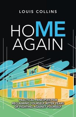 Home Again: Practical Principles for Reclaiming Yourself After Years of Fighting Against Yourself