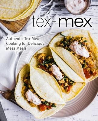 Tex-Mex: Authentic Tex-Mex Cooking for Delicious Mesa Meals