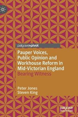 Pauper Voices, Public Opinion and Workhouse Reform in Mid-Victorian England: Bearing Witness