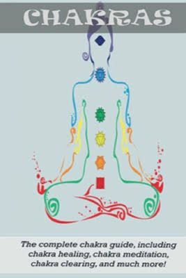 Chakras: The Complete Chakra Guide, Including Chakra Healing, Chakra Meditation, Chakra Clearing and Much More!