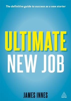 Ultimate New Job: The Definitive Guide to Surviving and Thriving as a New Starter