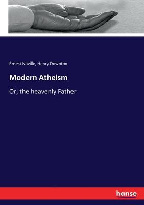 Modern Atheism: Or, the heavenly Father