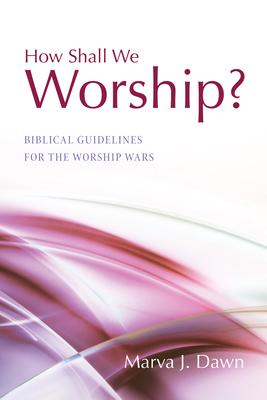 How Shall We Worship?: Biblical Guidelines for the Worship Wars