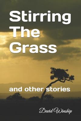 Stirring The Grass: and other stories