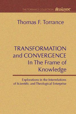 Transformation and Convergence in the Frame of Knowledge: Explorations in the Interrelations of Scientific and Theological Enterprise