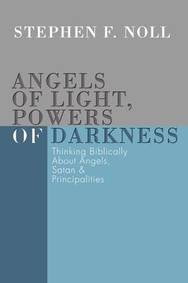 Angels of Light, Powers of Darkness: Thinking Biblically about Angels, Satan, and Principalities