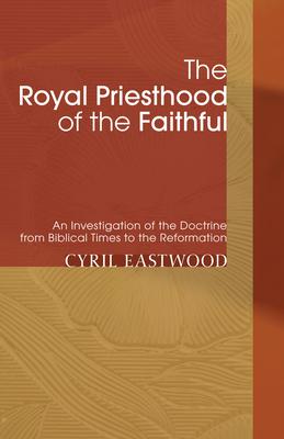 The Royal Priesthood of the Faithful: An Investigation of the Doctrine from Biblical Times to the Reformation