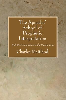 The Apostles’’ School of Prophetic Interpretation: With Its History Down to the Present Time