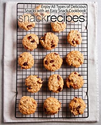 Snack Recipes: Enjoy All Types of Delicious Snacks with an Easy Snack Cookbook